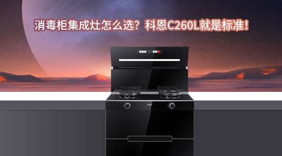 消毒柜集成灶怎么選？科恩C260L就是標準！